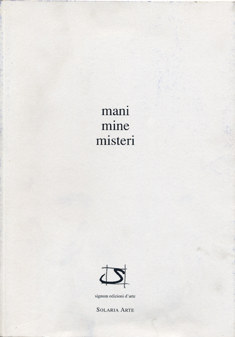 Mario Raciti mani mine misteri, catalogo della mostra personale, Solaria Arte, Piacenza, Signum Edizioni d’Arte, 2005